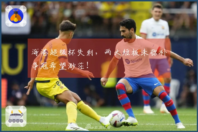 海港超级杯失利，两大短板未弥补争冠希望渺茫！