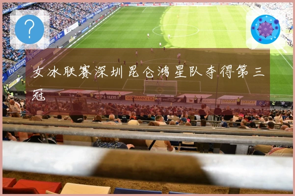 女冰联赛深圳昆仑鸿星队夺得第三冠
