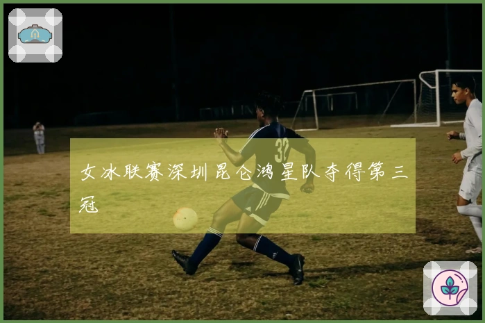 女冰联赛深圳昆仑鸿星队夺得第三冠