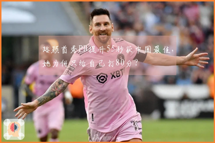 路颖首秀PB提升55秒获中国最佳，她为何只给自己打80分？