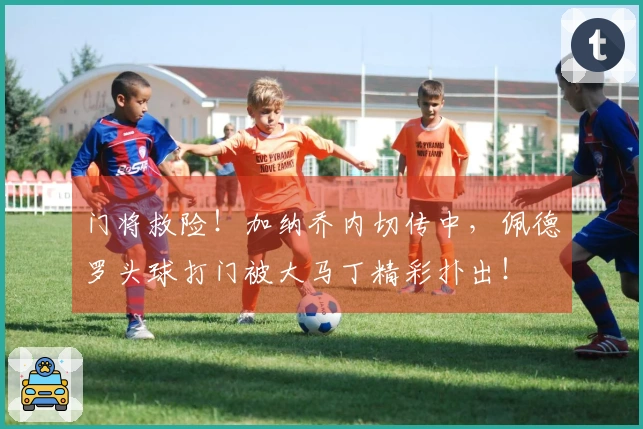 门将救险！加纳乔内切传中，佩德罗头球打门被大马丁精彩扑出！