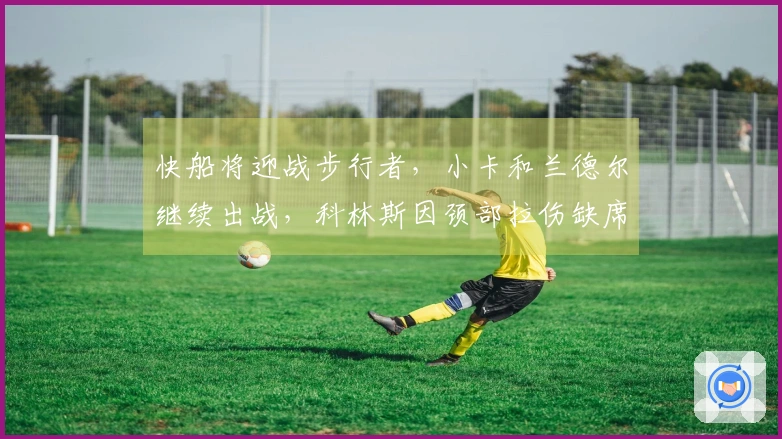 快船将迎战步行者，小卡和兰德尔继续出战，科林斯因颈部拉伤缺席