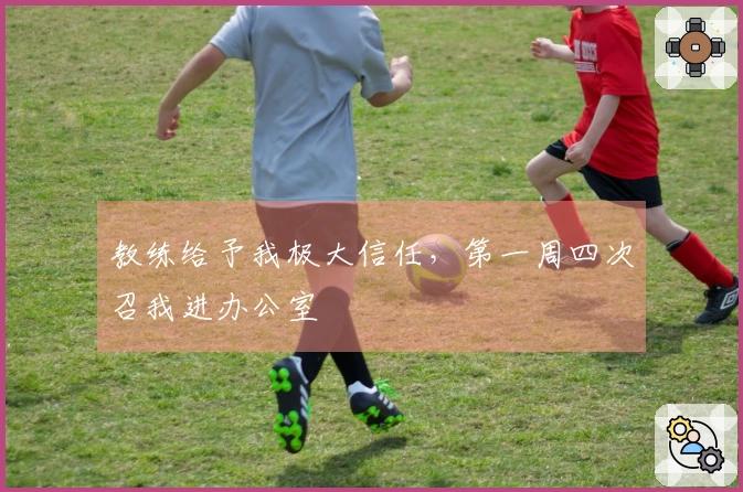 教练给予我极大信任，第一周四次召我进办公室