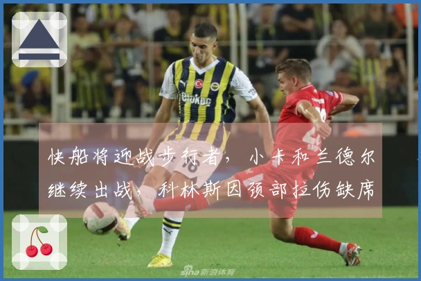 快船将迎战步行者，小卡和兰德尔继续出战，科林斯因颈部拉伤缺席