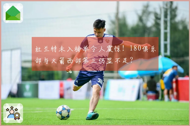 杜兰特未入榜单令人震惊！180俱乐部与火箭西部第三仍显不足？