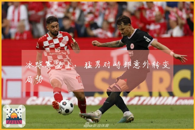 冰球赛场上，猛男对峙却意外转变局势