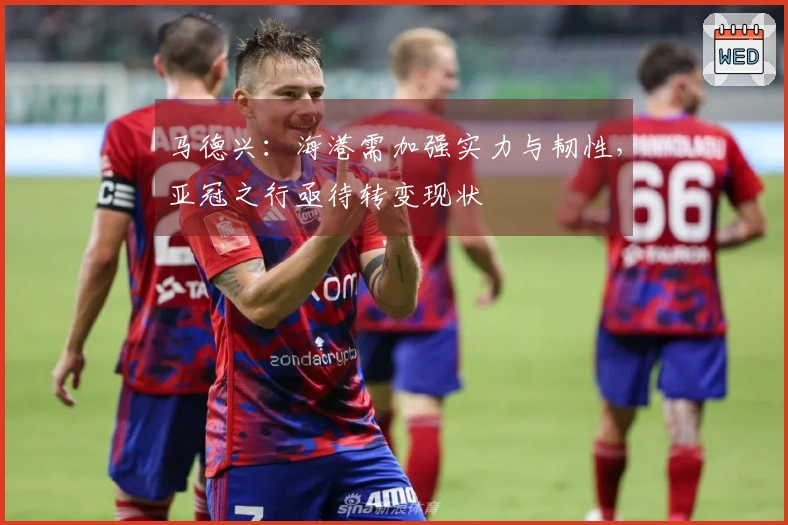 马德兴：海港需加强实力与韧性，亚冠之行亟待转变现状