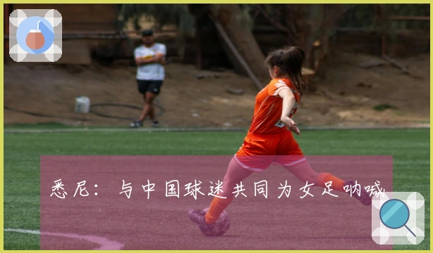 悉尼：与中国球迷共同为女足呐喊