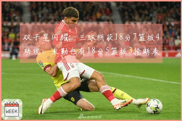 双子星闪耀：三球斩获18分7篮板4助攻，米勒也有18分5篮板3抢断表现