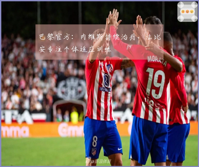 巴黎官方：内维斯持续治疗，法比安专注个体适应训练